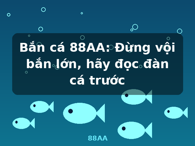 Bắn cá 88AA: Đừng vội bắn lớn, hãy đọc đàn cá trước - 88AA