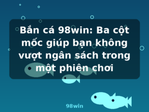 Bắn cá 98win: Ba cột mốc giúp bạn không vượt ngân sách trong một phiên chơi - 98win
