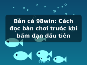 Bắn cá 98win: Cách đọc bàn chơi trước khi bấm đạn đầu tiên - 98win