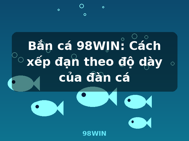 Bắn cá 98WIN: Cách xếp đạn theo độ dày của đàn cá - 98WIN