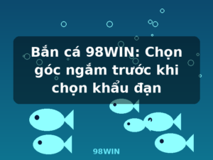 Bắn cá 98WIN: Chọn góc ngắm trước khi chọn khẩu đạn - 98WIN