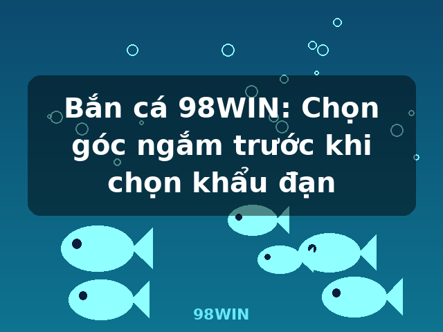 Bắn cá 98WIN: Chọn góc ngắm trước khi chọn khẩu đạn - 98WIN