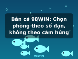 Bắn cá 98WIN: Chọn phòng theo số đạn, không theo cảm hứng - 98WIN