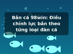 Bắn cá 98win: Điều chỉnh lực bắn theo từng loại đàn cá - 98win