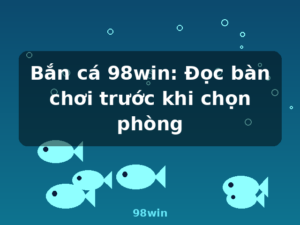 Bắn cá 98win: Đọc bàn chơi trước khi chọn phòng - 98win