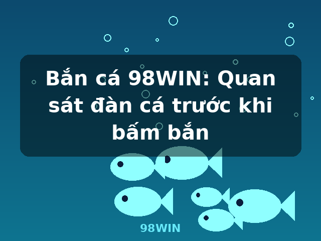 Bắn cá 98WIN: Quan sát đàn cá trước khi bấm bắn - 98WIN