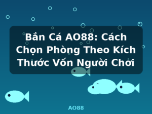 Bắn Cá AO88: Cách Chọn Phòng Theo Kích Thước Vốn Người Chơi - AO88