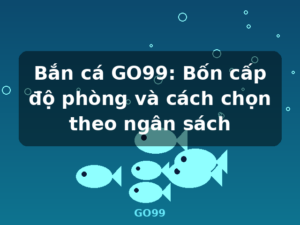 Bắn cá GO99: Bốn cấp độ phòng và cách chọn theo ngân sách - GO99