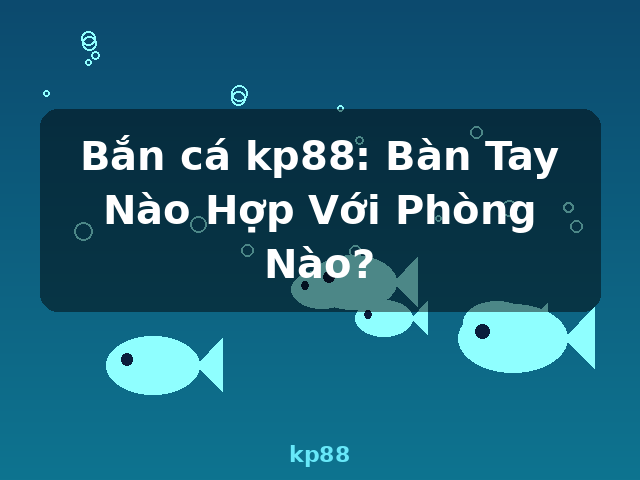 Bắn cá kp88: Bàn Tay Nào Hợp Với Phòng Nào? - kp88