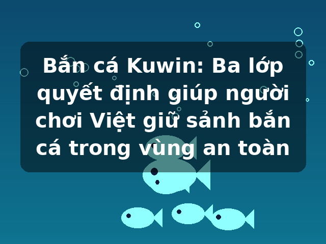 Bắn cá Kuwin: Ba lớp quyết định giúp người chơi Việt giữ sảnh bắn cá trong vùng an toàn Bắn cá Kuwin: Ba lớp quyết định giúp người chơi Việt giữ sảnh bắn cá trong vùng an toàn