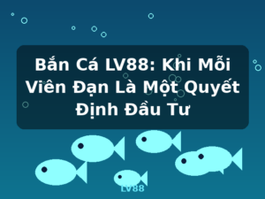 Bắn Cá LV88: Khi Mỗi Viên Đạn Là Một Quyết Định Đầu Tư - LV88