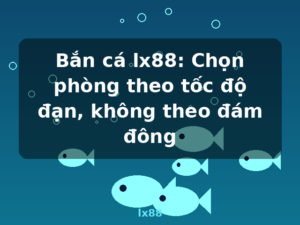 Bắn cá lx88: Chọn phòng theo tốc độ đạn, không theo đám đông - lx88