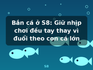 Bắn cá ở S8: Giữ nhịp chơi đều tay thay vì đuổi theo con cá lớn - S8