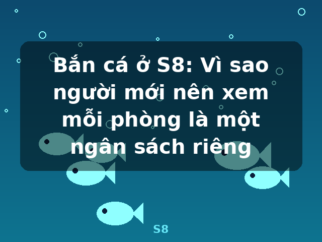 Bắn cá ở S8: Vì sao người mới nên xem mỗi phòng là một ngân sách riêng - S8
