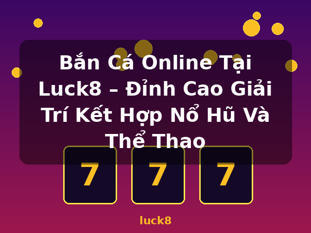 Bắn Cá Online Tại Luck8 – Đỉnh Cao Giải Trí Kết Hợp Nổ Hũ Và Thể Thao - luck8 Bắn Cá Online Tại Luck8 – Đỉnh Cao Giải Trí Kết Hợp Nổ Hũ Và Thể Thao - luck8