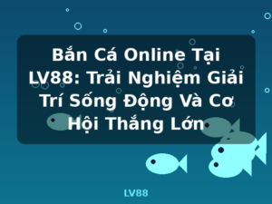 Bắn Cá Online Tại LV88: Trải Nghiệm Giải Trí Sống Động Và Cơ Hội Thắng Lớn - LV88