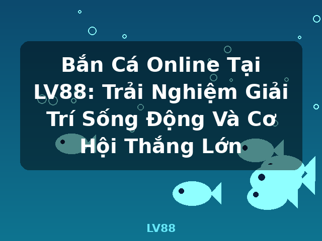 Bắn Cá Online Tại LV88: Trải Nghiệm Giải Trí Sống Động Và Cơ Hội Thắng Lớn - LV88 Bắn Cá Online Tại LV88: Trải Nghiệm Giải Trí Sống Động Và Cơ Hội Thắng Lớn - LV88