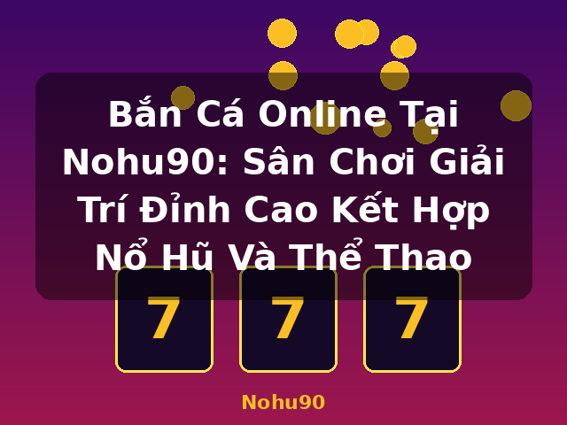 Bắn Cá Online Tại Nohu90: Sân Chơi Giải Trí Đỉnh Cao Kết Hợp Nổ Hũ Và Thể Thao - Nohu90 Bắn Cá Online Tại Nohu90: Sân Chơi Giải Trí Đỉnh Cao Kết Hợp Nổ Hũ Và Thể Thao - Nohu90