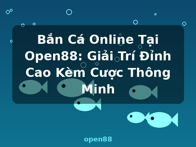 Bắn Cá Online Tại Open88: Giải Trí Đỉnh Cao Kèm Cược Thông Minh - open88 Bắn Cá Online Tại Open88: Giải Trí Đỉnh Cao Kèm Cược Thông Minh - open88