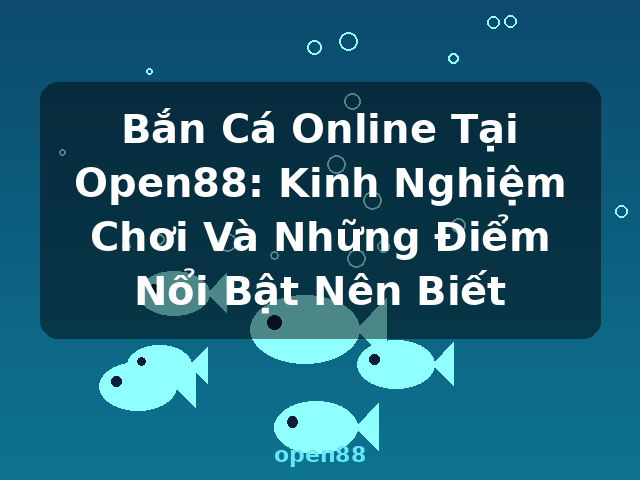 Bắn Cá Online Tại Open88: Kinh Nghiệm Chơi Và Những Điểm Nổi Bật Nên Biết - open88