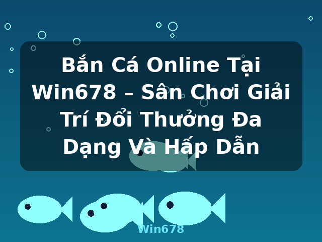 Bắn Cá Online Tại Win678 – Sân Chơi Giải Trí Đổi Thưởng Đa Dạng Và Hấp Dẫn - Win678