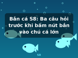 Bắn cá S8: Ba câu hỏi trước khi bấm nút bắn vào chú cá lớn - S8