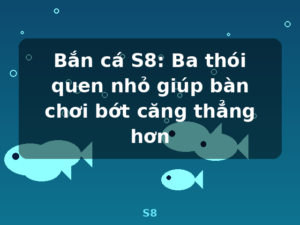 Bắn cá S8: Ba thói quen nhỏ giúp bàn chơi bớt căng thẳng hơn - S8
