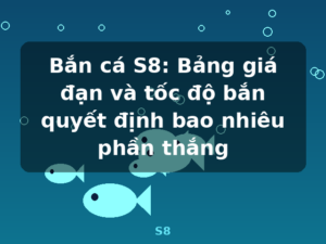Bắn cá S8: Bảng giá đạn và tốc độ bắn quyết định bao nhiêu phần thắng - S8