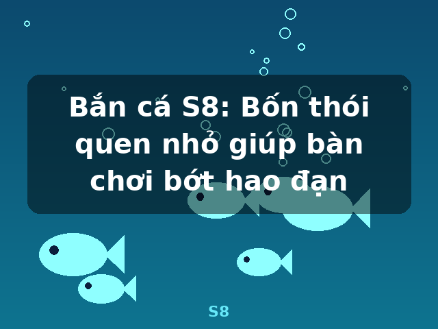 Bắn cá S8: Bốn thói quen nhỏ giúp bàn chơi bớt hao đạn - S8 Bắn cá S8: Bốn thói quen nhỏ giúp bàn chơi bớt hao đạn - S8