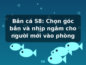 Bắn cá S8: Chọn góc bắn và nhịp ngắm cho người mới vào phòng - S8