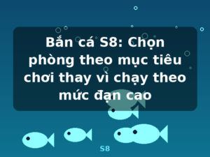 Bắn cá S8: Chọn phòng theo mục tiêu chơi thay vì chạy theo mức đạn cao - S8