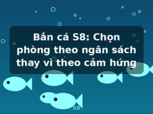 Bắn cá S8: Chọn phòng theo ngân sách thay vì theo cảm hứng - S8