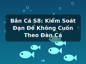 Bắn Cá S8: Kiểm Soát Đạn Để Không Cuốn Theo Đàn Cá - s8