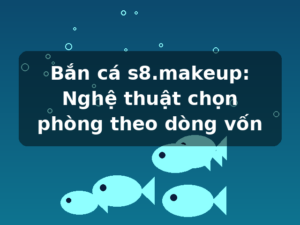 Bắn cá s8.makeup: Nghệ thuật chọn phòng theo dòng vốn