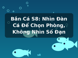 Bắn Cá S8: Nhìn Đàn Cá Để Chọn Phòng, Không Nhìn Số Đạn - s8