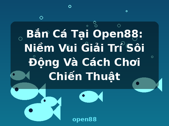 Bắn Cá Tại Open88: Niềm Vui Giải Trí Sôi Động Và Cách Chơi Chiến Thuật - open88 Bắn Cá Tại Open88: Niềm Vui Giải Trí Sôi Động Và Cách Chơi Chiến Thuật - open88