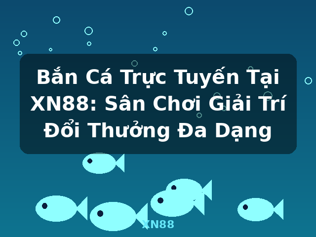 Bắn Cá Trực Tuyến Tại XN88: Sân Chơi Giải Trí Đổi Thưởng Đa Dạng - XN88 Bắn Cá Trực Tuyến Tại XN88: Sân Chơi Giải Trí Đổi Thưởng Đa Dạng - XN88