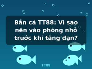 Bắn cá TT88: Vì sao nên vào phòng nhỏ trước khi tăng đạn? - TT88
