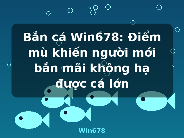 Bắn cá Win678: Điểm mù khiến người mới bắn mãi không hạ được cá lớn - Win678