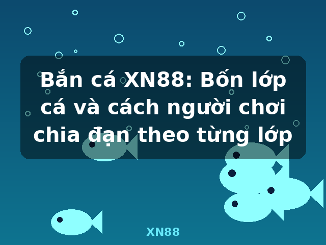 Bắn cá XN88: Bốn lớp cá và cách người chơi chia đạn theo từng lớp - XN88