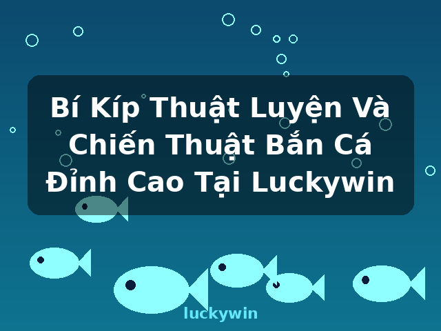 Bí Kíp Thuật Luyện Và Chiến Thuật Bắn Cá Đỉnh Cao Tại Luckywin - luckywin Bí Kíp Thuật Luyện Và Chiến Thuật Bắn Cá Đỉnh Cao Tại Luckywin - luckywin