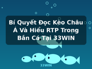 Bí Quyết Đọc Kèo Châu Á Và Hiểu RTP Trong Bắn Cá Tại 33WIN - 33WIN