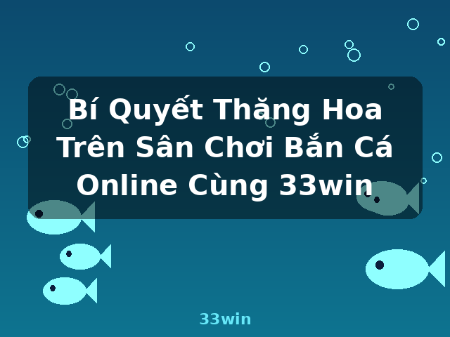 Bí Quyết Thăng Hoa Trên Sân Chơi Bắn Cá Online Cùng 33win - 33win Bí Quyết Thăng Hoa Trên Sân Chơi Bắn Cá Online Cùng 33win - 33win