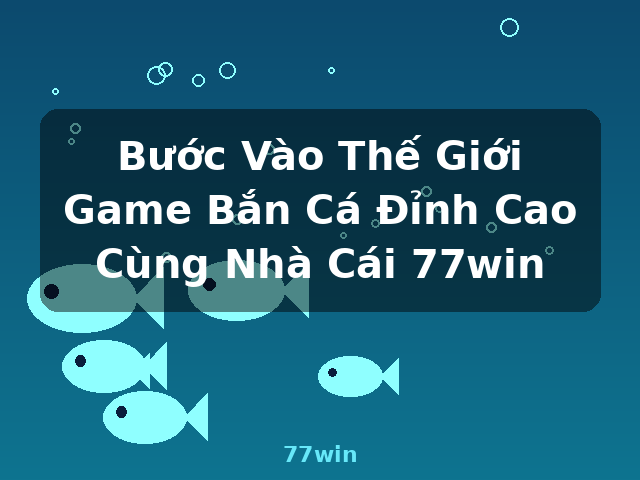 Bước Vào Thế Giới Game Bắn Cá Đỉnh Cao Cùng Nhà Cái 77win - 77win Bước Vào Thế Giới Game Bắn Cá Đỉnh Cao Cùng Nhà Cái 77win - 77win