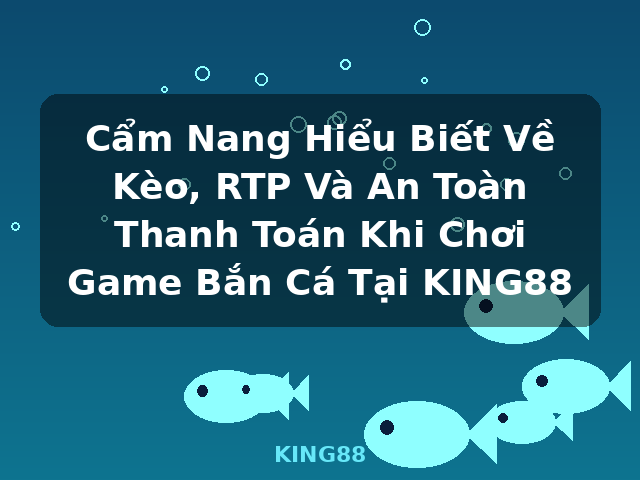 Cẩm Nang Hiểu Biết Về Kèo, RTP Và An Toàn Thanh Toán Khi Chơi Game Bắn Cá Tại KING88 - KING88 Cẩm Nang Hiểu Biết Về Kèo, RTP Và An Toàn Thanh Toán Khi Chơi Game Bắn Cá Tại KING88 - KING88