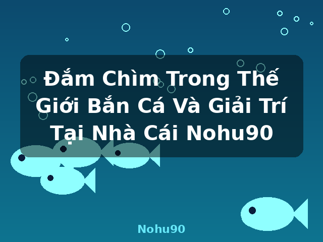 Đắm Chìm Trong Thế Giới Bắn Cá Và Giải Trí Tại Nhà Cái Nohu90 - Nohu90 Đắm Chìm Trong Thế Giới Bắn Cá Và Giải Trí Tại Nhà Cái Nohu90 - Nohu90