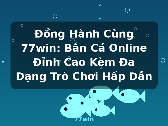 Đồng Hành Cùng 77win: Bắn Cá Online Đỉnh Cao Kèm Đa Dạng Trò Chơi Hấp Dẫn - 77win