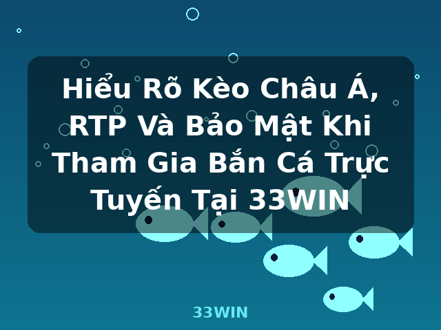 Hiểu Rõ Kèo Châu Á, RTP Và Bảo Mật Khi Tham Gia Bắn Cá Trực Tuyến Tại 33WIN - 33WIN Hiểu Rõ Kèo Châu Á, RTP Và Bảo Mật Khi Tham Gia Bắn Cá Trực Tuyến Tại 33WIN - 33WIN