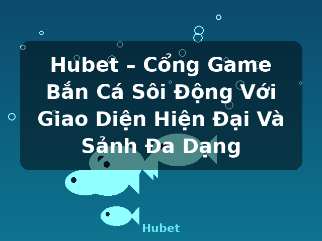 Hubet – Cổng Game Bắn Cá Sôi Động Với Giao Diện Hiện Đại Và Sảnh Đa Dạng - Hubet