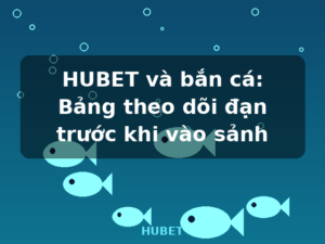 HUBET và bắn cá: Bảng theo dõi đạn trước khi vào sảnh - HUBET